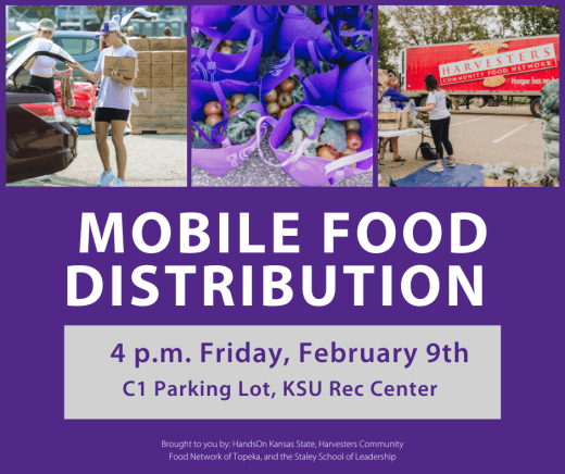 Mobile Food Distribution - 4 p.m. Friday, Feb. 9 C-1 parking lot, KSU Rec Center Brought to you by HandsOn Kansas State, Harvesters Community Food Network of Topeka and the Staley School of Leadership